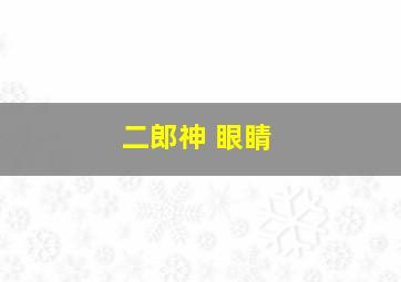 二郎神 眼睛